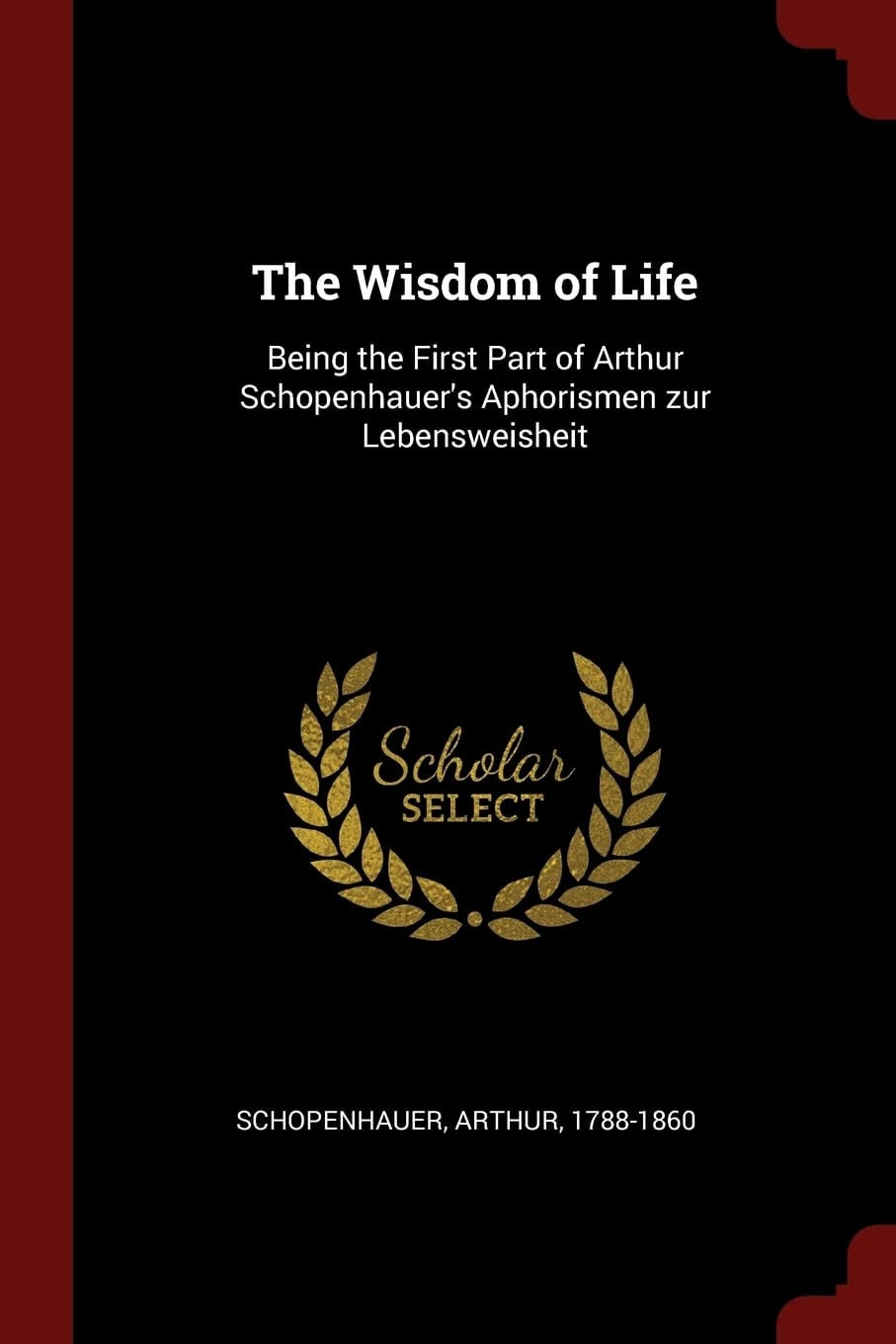 The Wisdom of Life Being the First Part of Arthur Schopenhauer's Aphorismen Zur Lebensweisheit