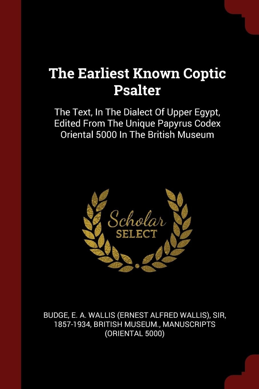 The Earliest Known Coptic Psalter The Text, In The Dialect Of Upper Egypt, Edited From The Unique Papyrus Codex Oriental 5000 In The British Museum