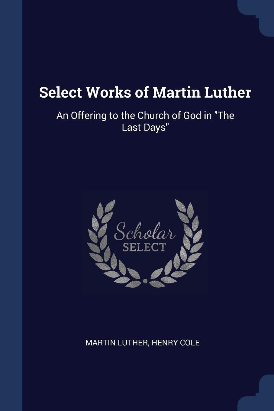 Select Works Of Martin Luther An Offering To The Church Of God In the Last Days
