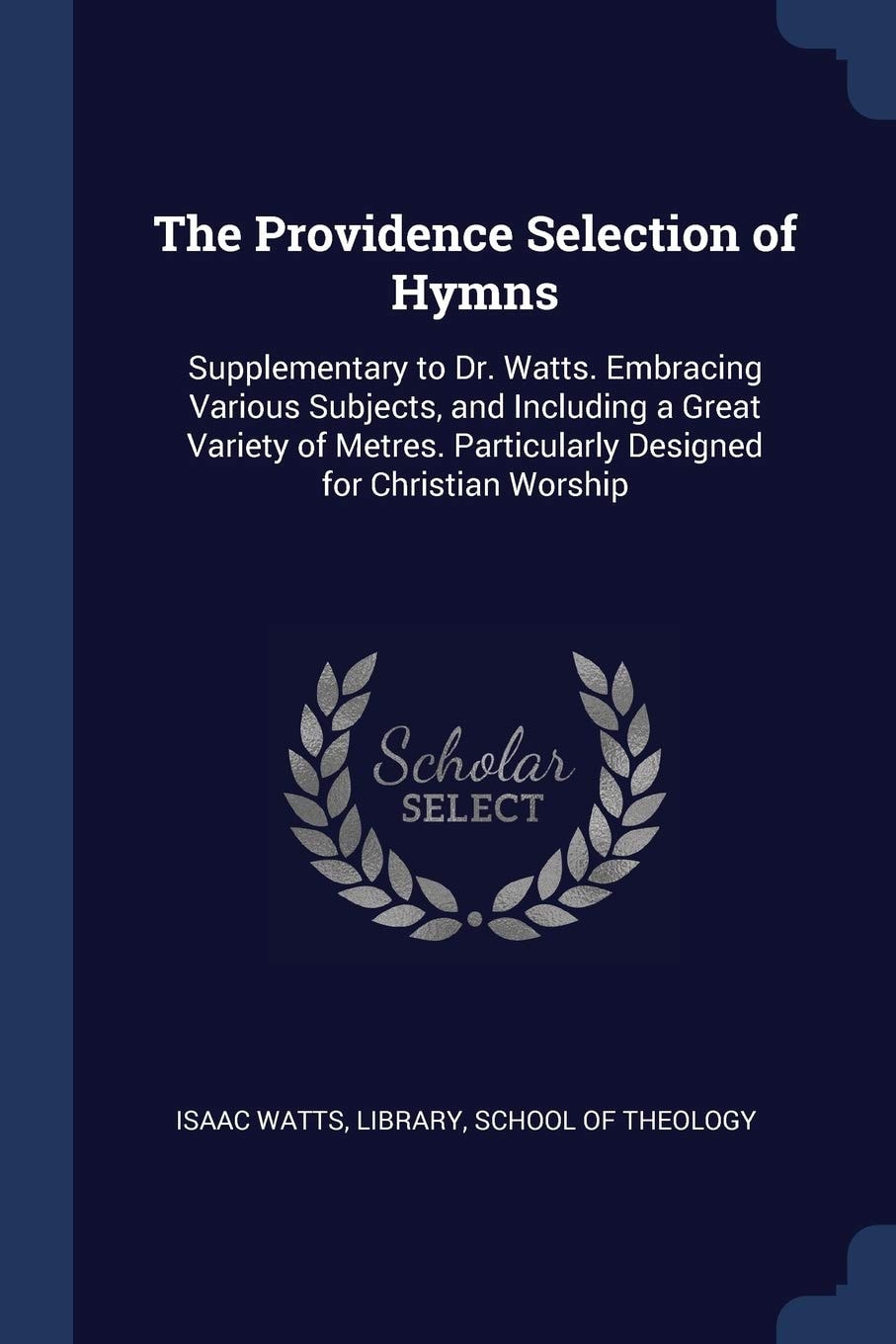The Providence Selection of Hymns, Supplementary to Dr. Watts Embracing Various Subjects, and Including a Great Variety of Metres; Particularly Designed for Christian Worship (Classic Reprint)