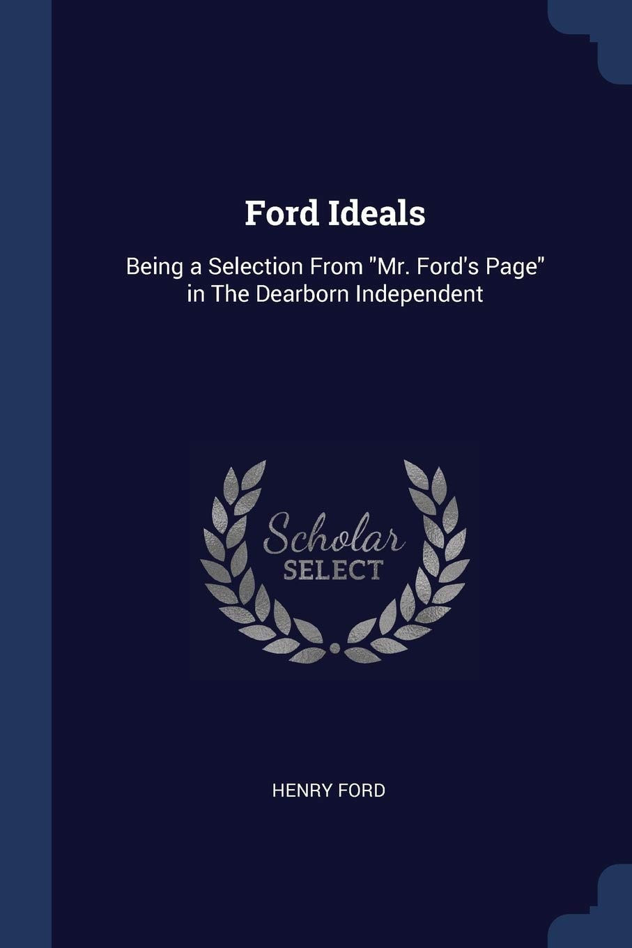 Ford Ideals Being A Selection From Mr. Ford's Page In The Dearborn Independent