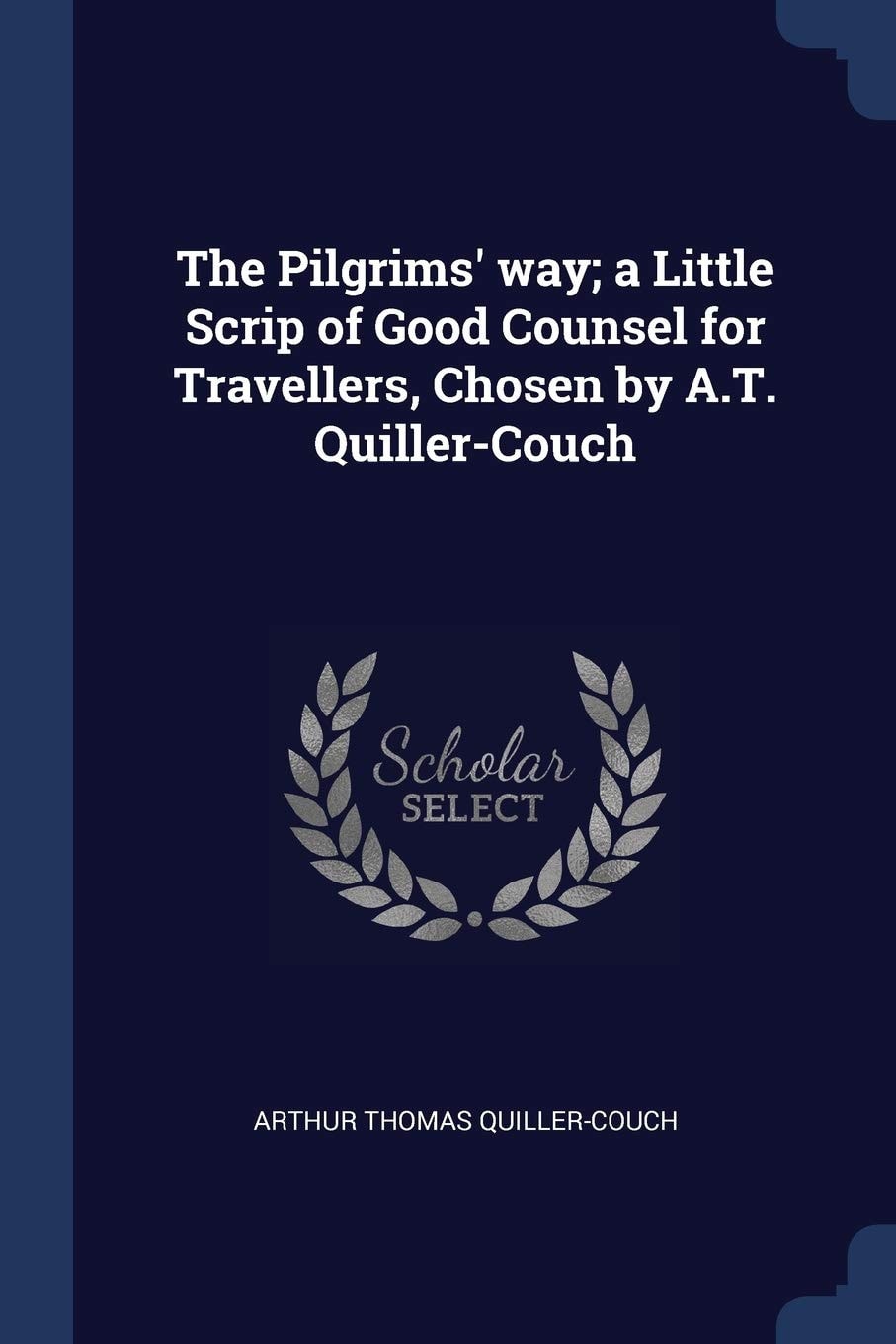 The Pilgrims' Way; a Little Scrip of Good Counsel for Travellers, Chosen by A. T. Quiller-Couch
