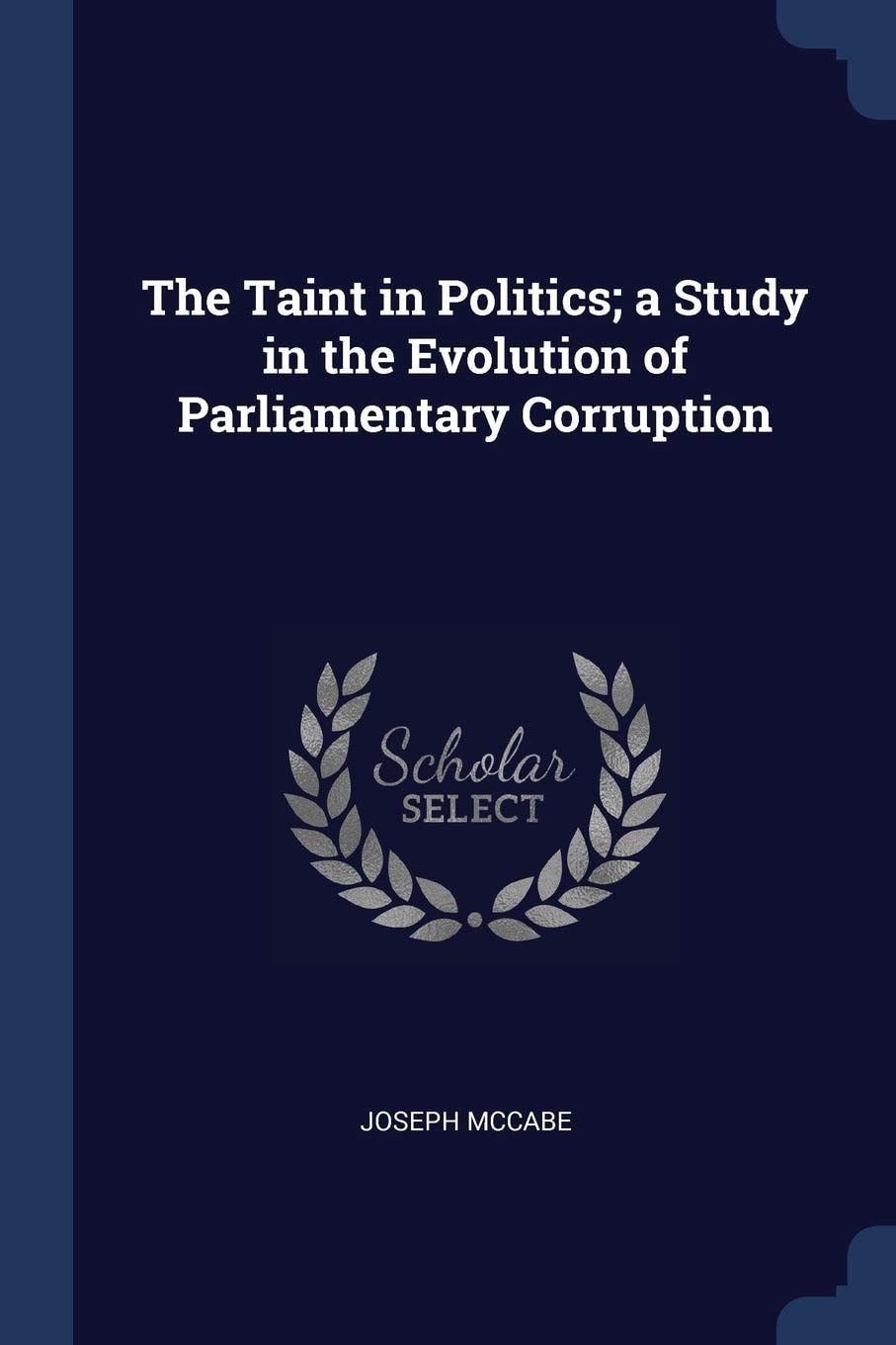 The Taint in Politics; a Study in the Evolution of Parliamentary Corruption