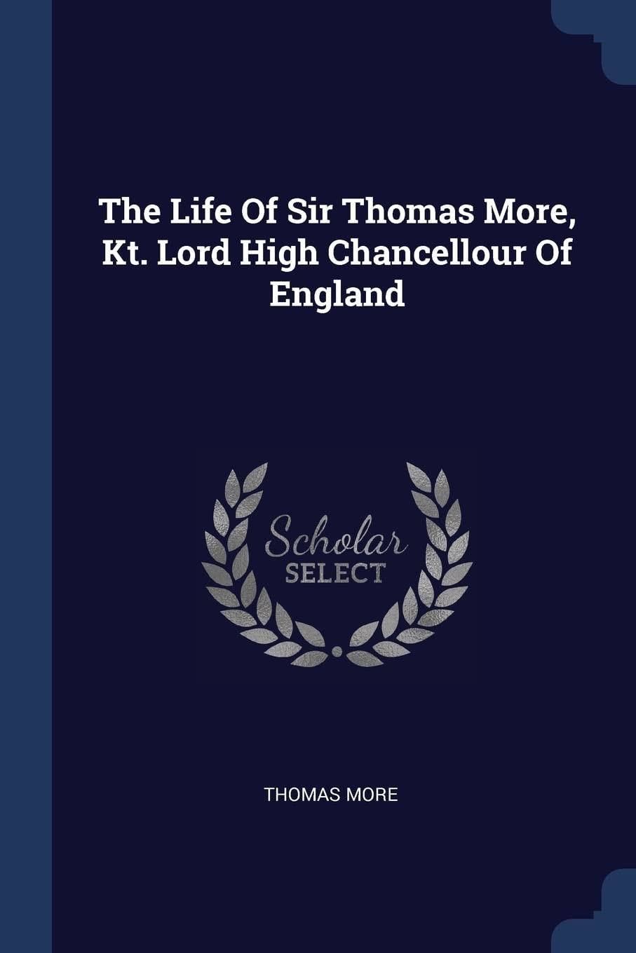 The Life Of Sir Thomas More, Kt. Lord High Chancellour Of England
