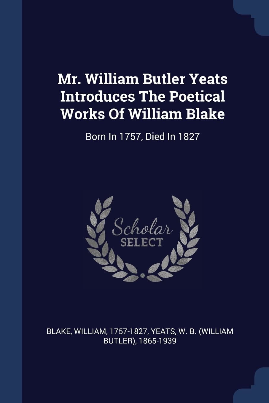 Mr. William Butler Yeats Introduces The Poetical Works Of William Blake Born In 1757, Died In 1827