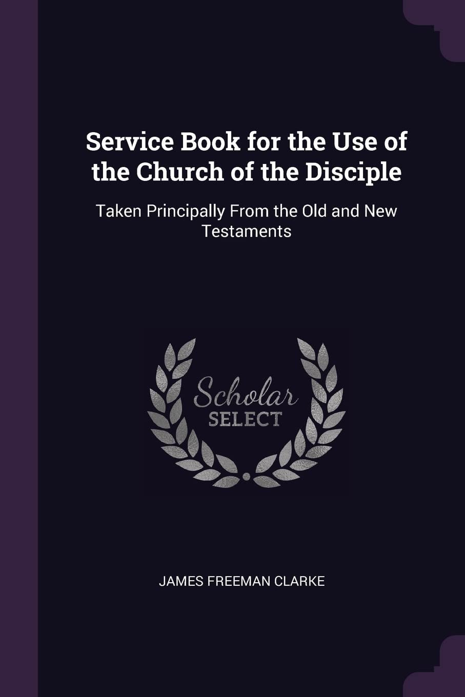 Service Book for the Use of the Church of the Disciple Taken Principally From the Old and New Testaments