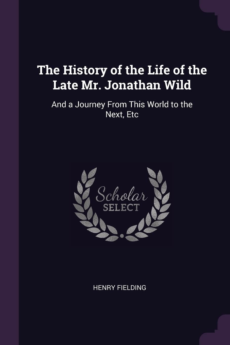 The History of the Life of the Late Mr. Jonathan Wild, and a Journey from This World to the Next, Etc (Classic Reprint)