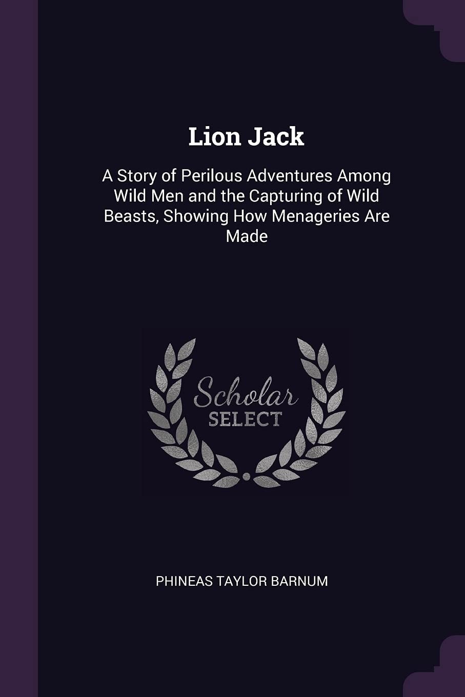 Lion Jack A Story of Perilous Adventures Among Wild Men and the Capturing of Wild Beasts, Showing How Menageries Are Made