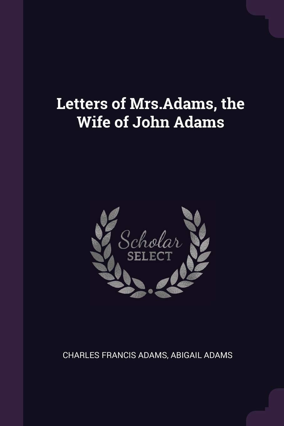 Letters of Mrs. Adams, the Wife of John Adams