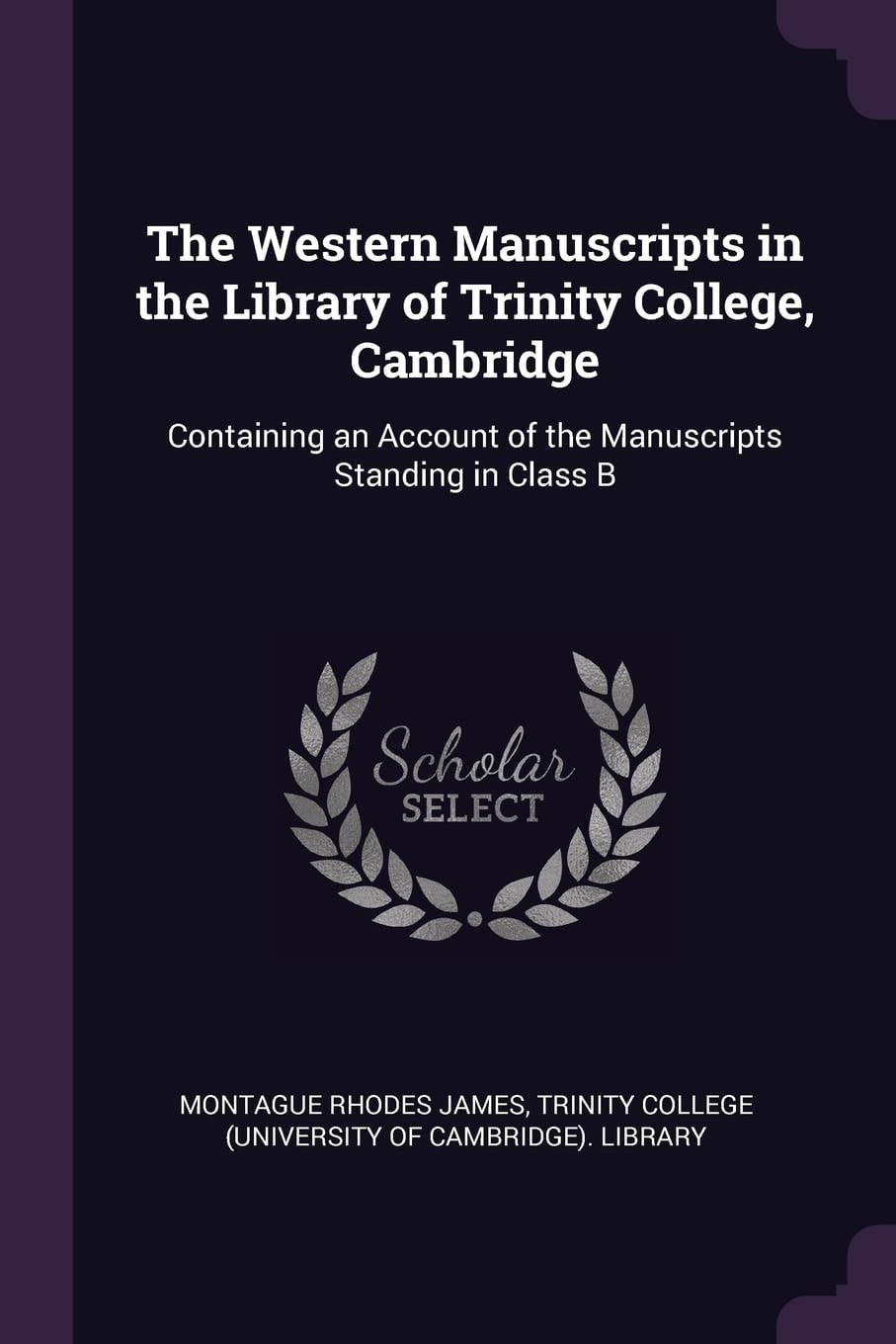 The Western Manuscripts in the Library of Trinity College, Cambridge Containing an Account of the Manuscripts Standing in Class B