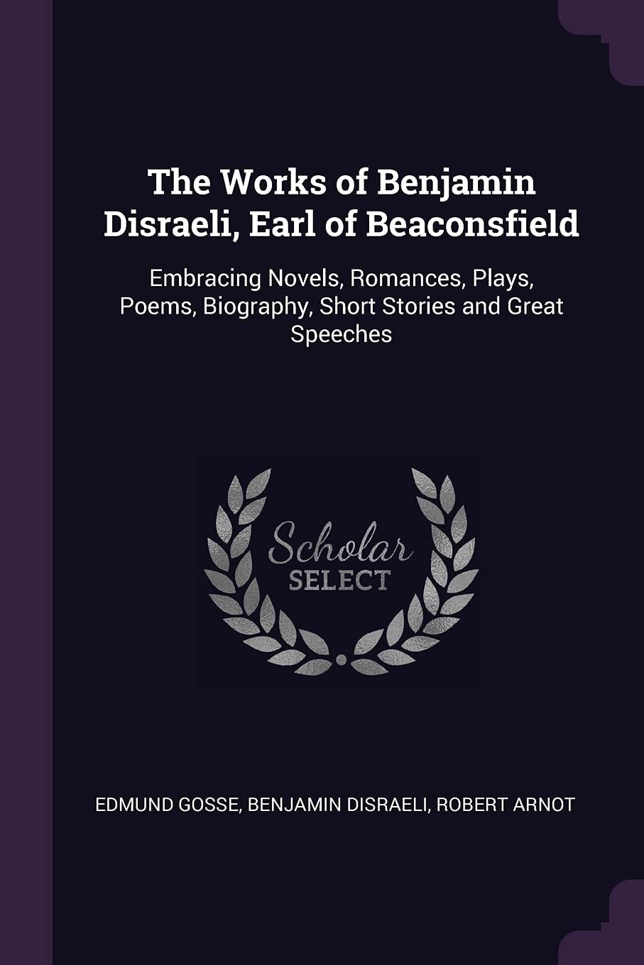 The Works of Benjamin Disraeli, Earl of Beaconsfield Embracing Novels, Romances, Plays, Poems, Biography, Short Stories and Great Speeches