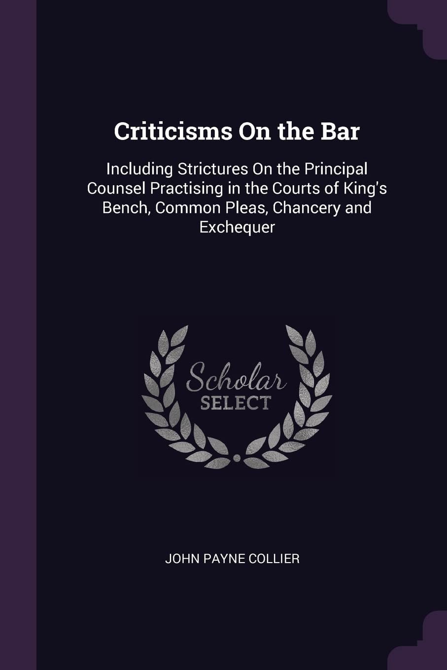 Criticisms On the Bar Including Strictures On the Principal Counsel Practising in the Courts of King's Bench, Common Pleas, Chancery and Exchequer