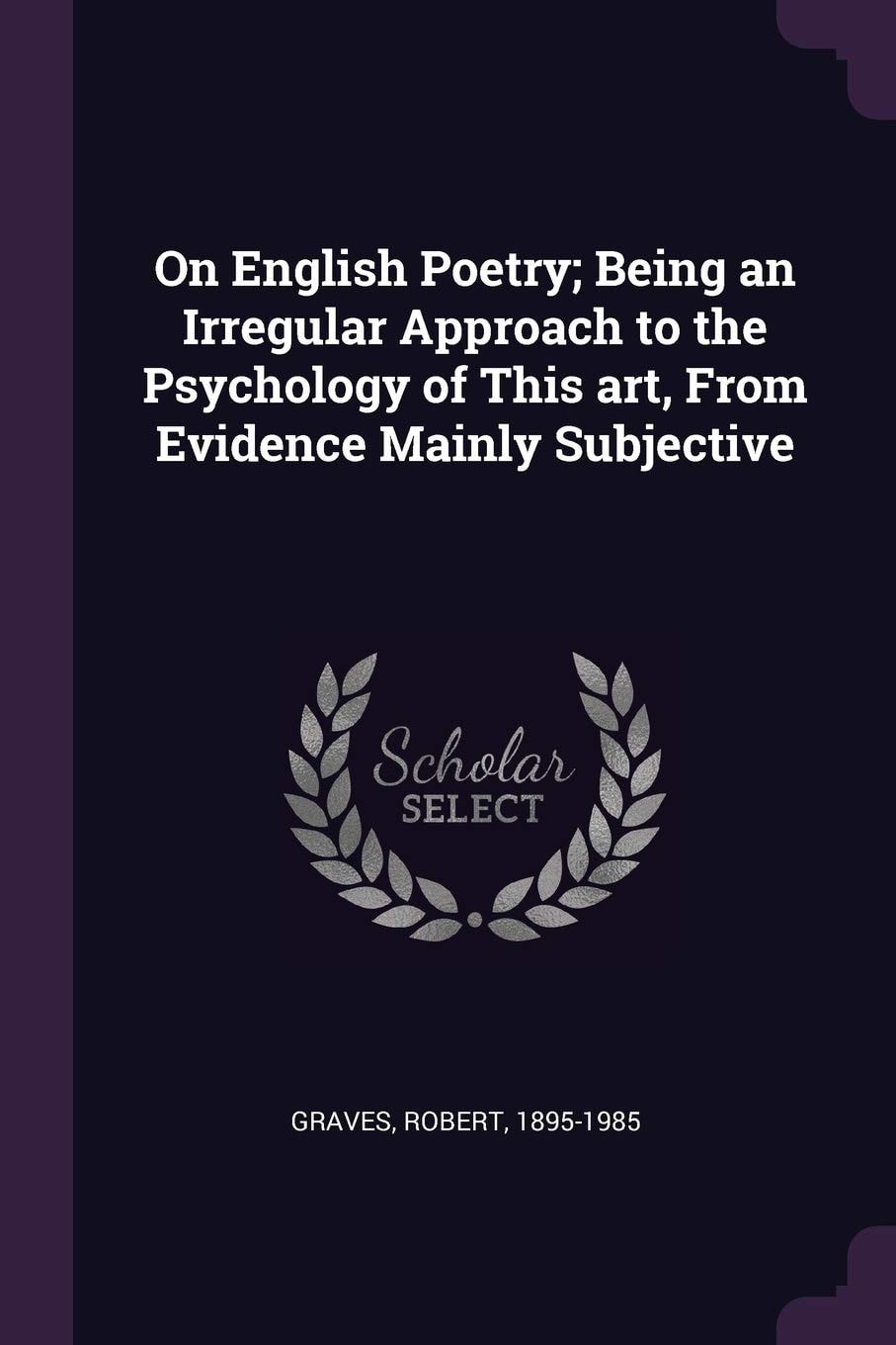 On English Poetry Being an Irregular Approach to the Psychology of This Art, from Evidence Mainly Subjective
