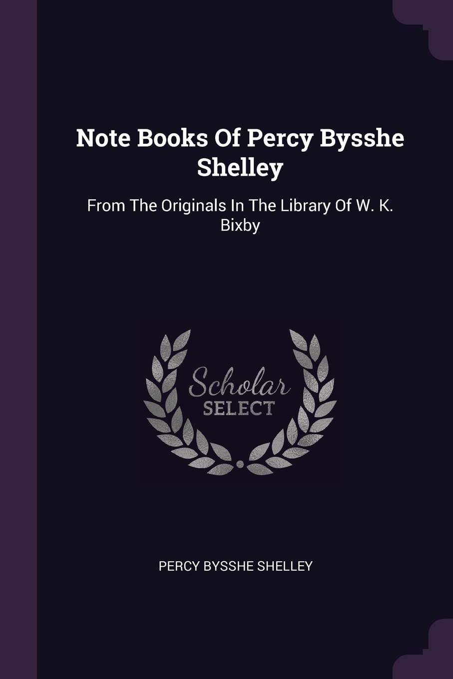 Note Books Of Percy Bysshe Shelley From The Originals In The Library Of W. K. Bixby