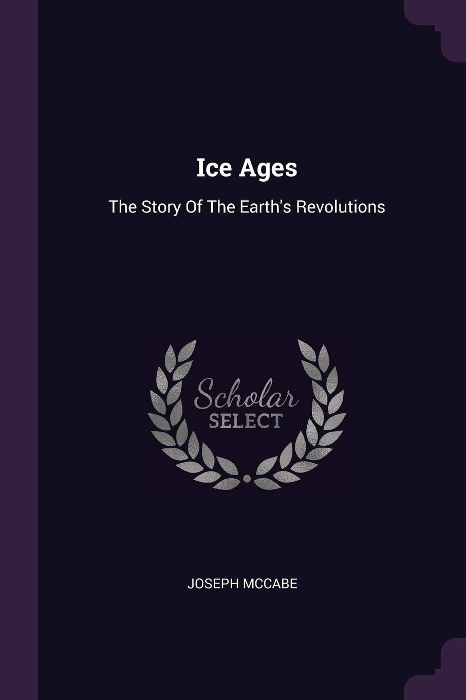 Ice Ages The Story of the Earth's Revolutions (Classic Reprint)