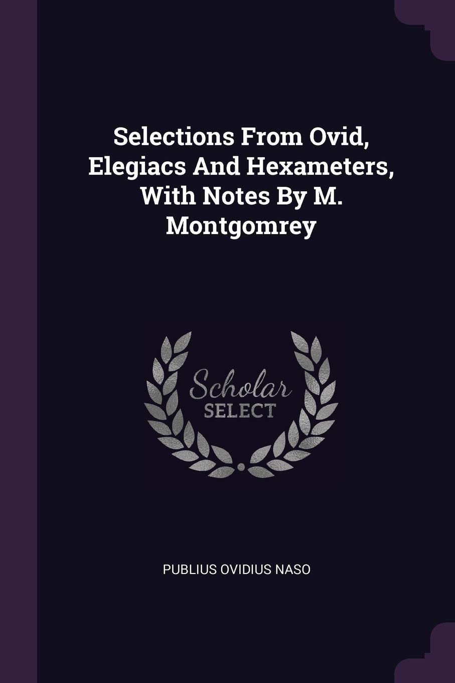 Selections from Ovid, Elegiacs and Hexameters, with Notes by M Montgomrey
