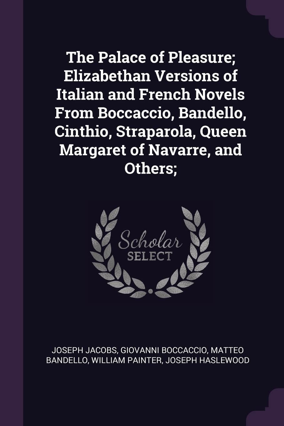 The Palace of Pleasure; Elizabethan Versions of Italian and French Novels From Boccaccio, Bandello, Cinthio, Straparola, Queen Margaret of Navarre, and Others;