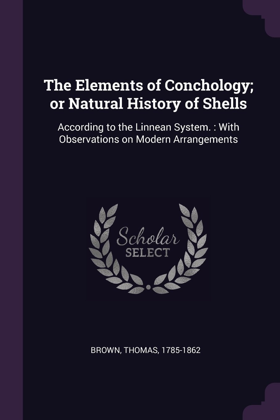 The Elements of Conchology; Or Natural History of Shells According to the Linnean System.: With Observations on Modern Arrangements