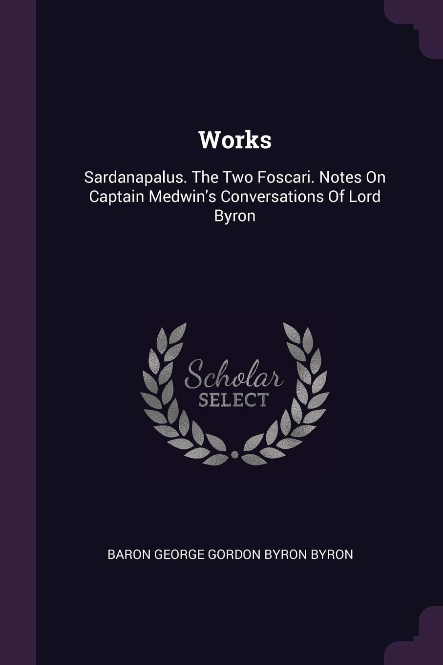 Works Sardanapalus. The Two Foscari. Notes On Captain Medwin's Conversations Of Lord Byron