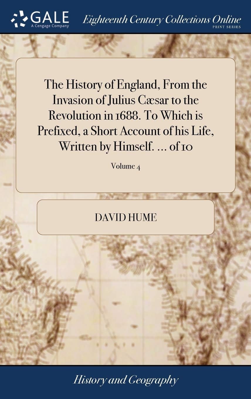 The History of England, From the Invasion of Julius Cæsar to the Revolution in 1688. To Which is Prefixed, a Short Account of His Life, Written by Himself. ... of 10; Volume 4