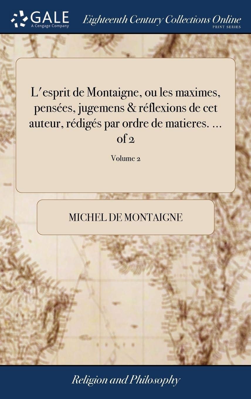 L'esprit de Montaigne, ou les maximes, pensées, jugemens & réflexions de cet auteur, rédigés par ordre de matieres. ... of 2; Volume 2
