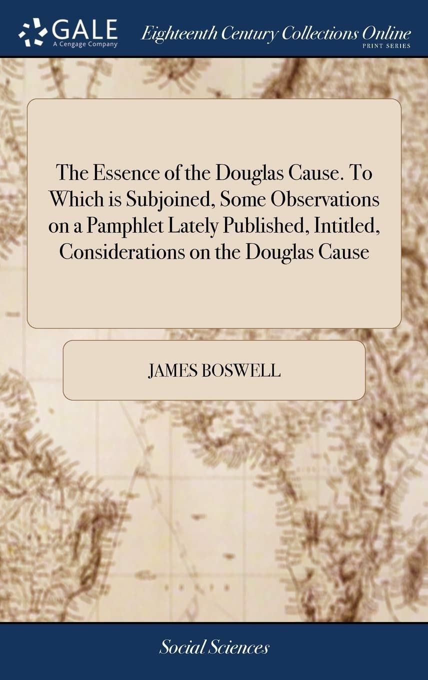 The Essence of the Douglas Cause. To Which is Subjoined, Some Observations on a Pamphlet Lately Published, Intitled, Considerations on the Douglas Cause