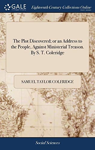 The Plot Discovered; or an Address to the People, Against Ministerial Treason. By S. T. Coleridge