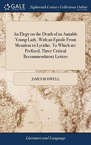 An Elegy on the Death of an Amiable Young Lady. With an Epistle From Menalcas to Lycidas. To Which are Prefixed, Three Critical Recommendatory Letters