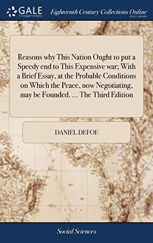 Reasons why this nation ought to put a speedy end to this expensive war; with a brief essay, at the probable conditions on which the peace, now negotiating, may be founded. ... The third edition