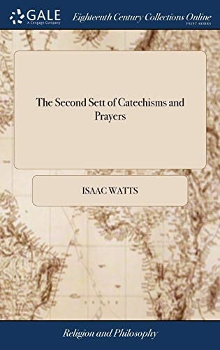 The Second Sett of Catechisms and Prayers: Or, Some Helps to the Religion of Children and Their Knowledge of the Scripture, From Seven to Twelve Years of age. ... By I. Watts, D.D. The Fourth Edition