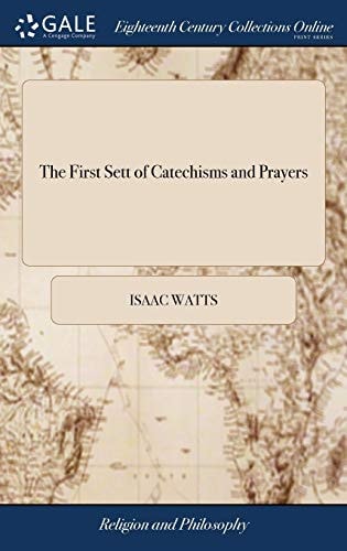 The first sett of catechisms and prayers: or, the religion of little children under seven or eight years of age. ...By I. Watts, D.D. The fifth edition