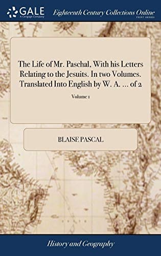 The Life of Mr. Paschal, with His Letters Relating to the Jesuits. in Two Volumes. Translated Into English by W. A. ... of 2; Volume 1