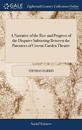 A Narrative of the Rise and Progress of the Disputes Subsisting Between the Patentees of Covent-Garden Theatre