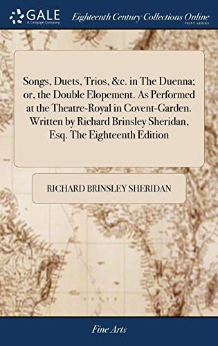 Songs, Duets, Trios, &C. in the Duenna; Or, the Double Elopement. As Performed at the Theatre-Royal in Covent-Garden. Written by Richard Brinsley Sheridan, Esq. the Eighteenth Edition