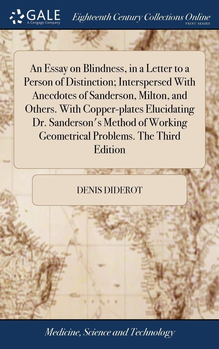 An Essay on Blindness, in a Letter to a Person of Distinction; Interspersed with Anecdotes of Sanderson, Milton, and Others. with Copper-Plates Elucidating Dr. Sanderson's Method of Working Geometrical Problems. the Third Edition