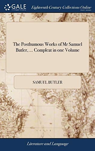 The posthumous works of Mr Samuel Butler, ... compleat in one volume: ... Being a collection of satires, speeches, and reflections. Also, a key to ... fourth edition, corrected. Adorn'd with cuts