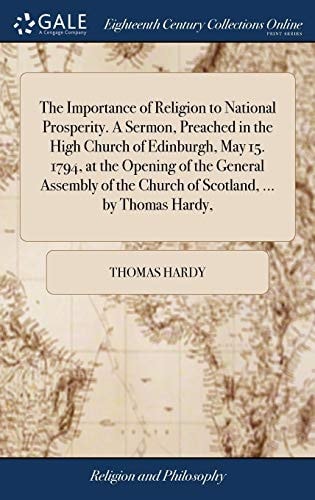 The Importance of Religion to National Prosperity. A Sermon, Preached in the High Church of Edinburgh, May 15. 1794, at the Opening of the General ... the Church of Scotland, ... by Thomas Hardy,