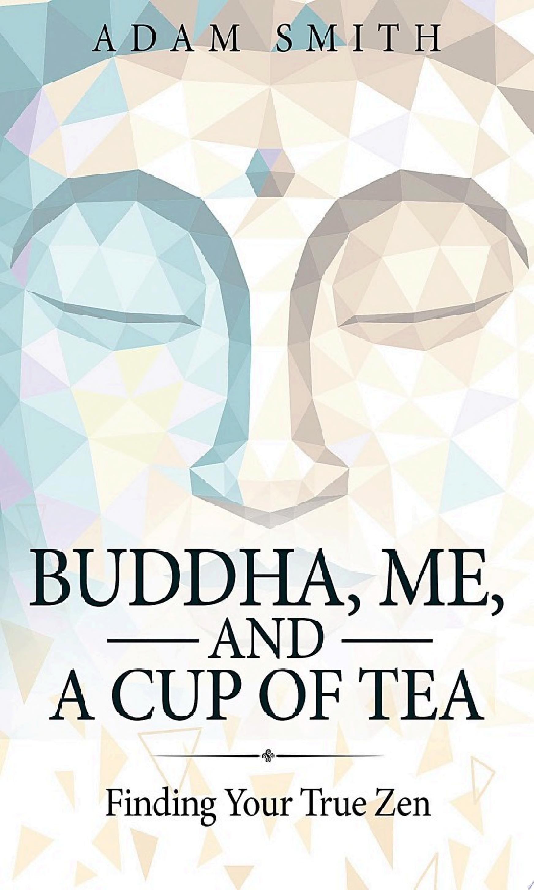 Buddha, Me, and a Cup of Tea Finding Your True Zen