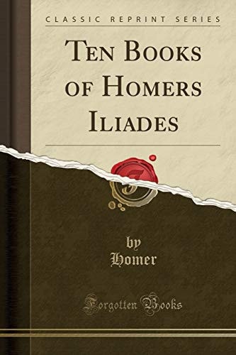 Ten Books of Homers Iliades (Classic Reprint)