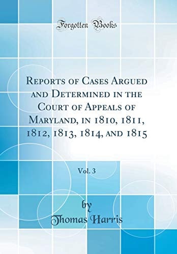 Reports of Cases Argued and Determined in the Court of Appeals of Maryland, in 1810, 1811, 1812, 1813, 1814, and 1815, Vol. 3 (Classic Reprint)