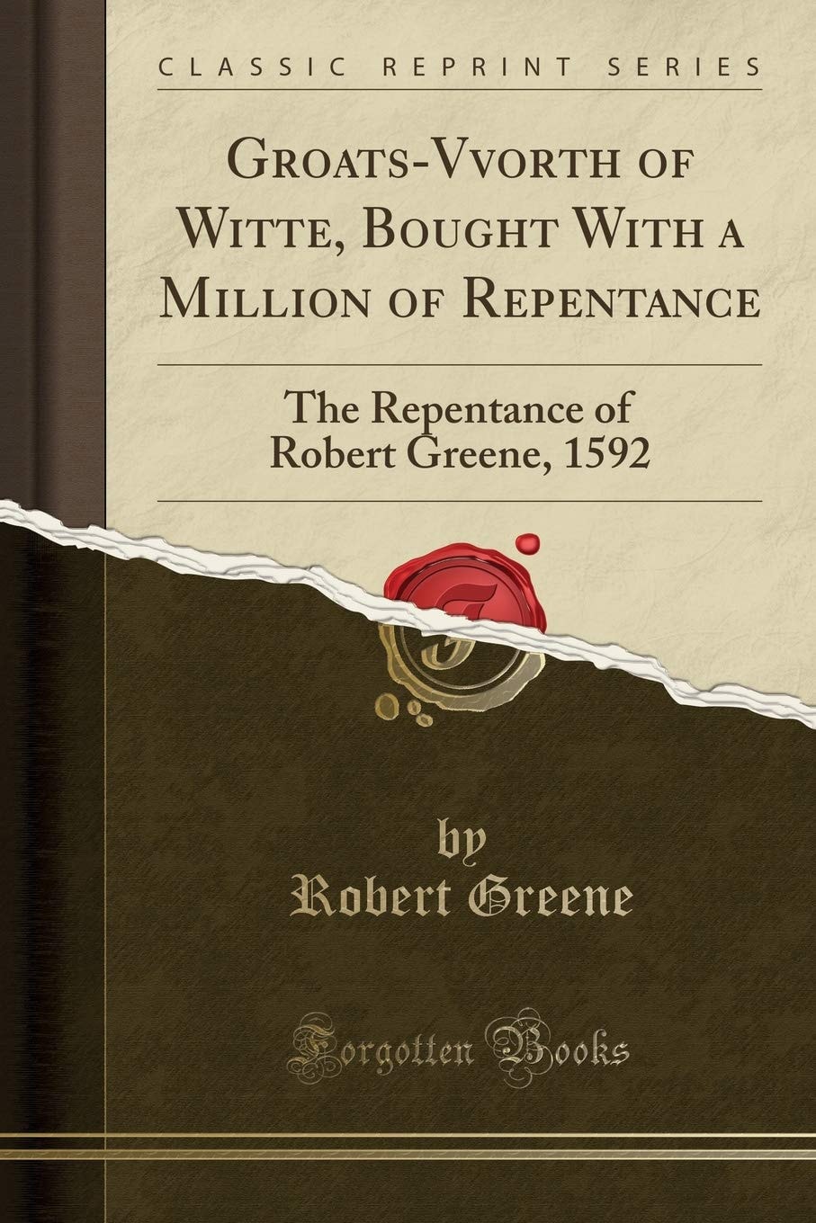 Groats-Vvorth of Witte, Bought with a Million of Repentance The Repentance of Robert Greene, 1592 (Classic Reprint)