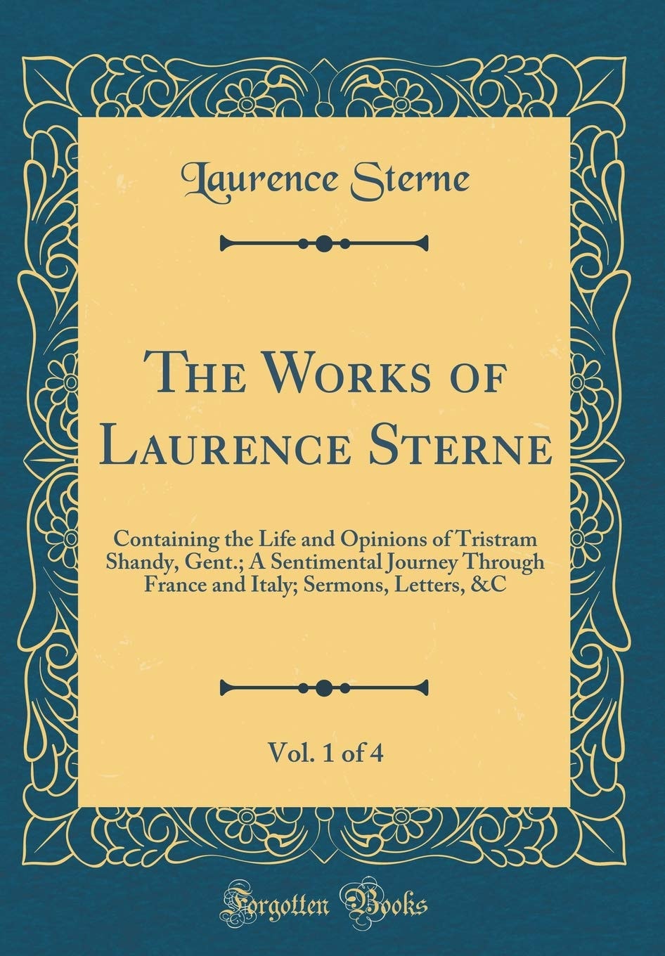 The Works of Laurence Sterne, Vol. 1 Of 4 Containing the Life and Opinions of Tristram Shandy, Gent. ; a Sentimental Journey Through France and Italy; Sermons, Letters, &c (Classic Reprint)