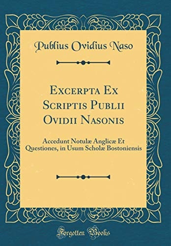 Excerpta Ex Scriptis Publii Ovidii Nasonis Accedunt Notulæ Anglicæ Et Questiones, in Usum Scholæ Bostoniensis (Classic Reprint)