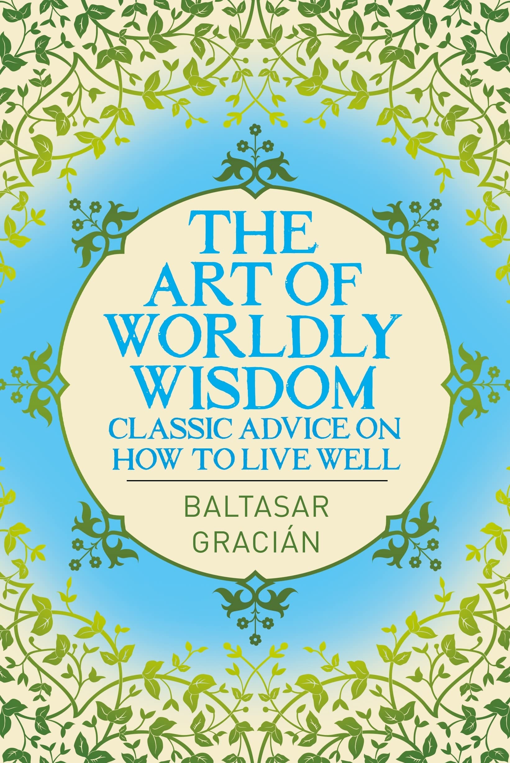 The Art of Worldly Wisdom Classic Advice on How to Live Well