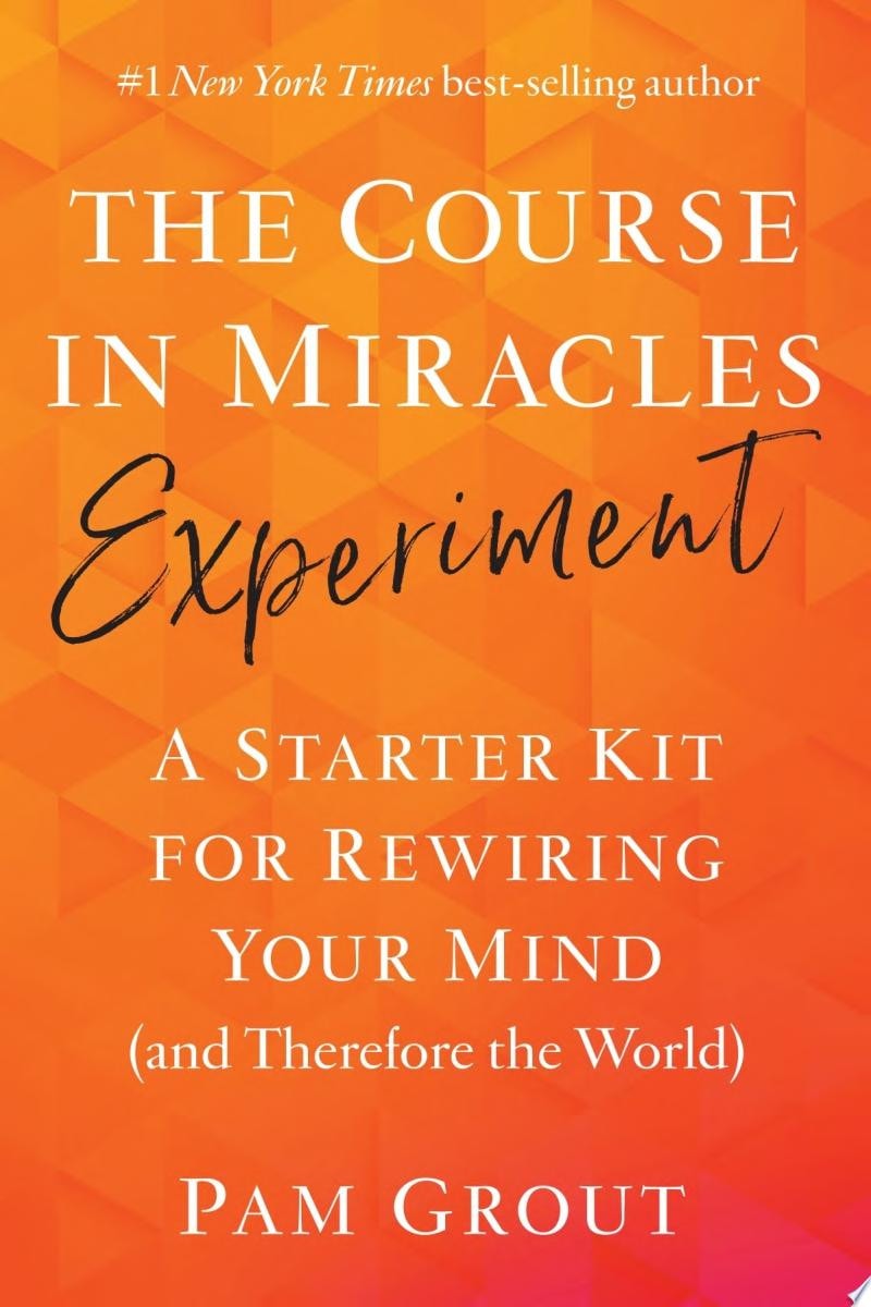 The Course in Miracles Experiment A Starter Kit for Rewiring Your Mind (and Therefore the World)
