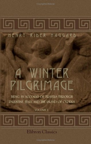 A Winter Pilgrimage Being an Account of Travels Through Palestine, Italy, and the Island of Cyprus Accomplished in the Year 1900