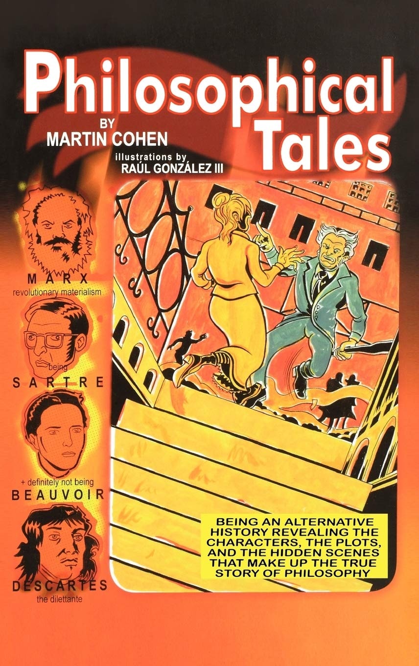 Philosophical Tales Being an Alternative History Revealing the Characters, the Plots, and the Hidden Scenes That Make Up the True Story of Philosophy