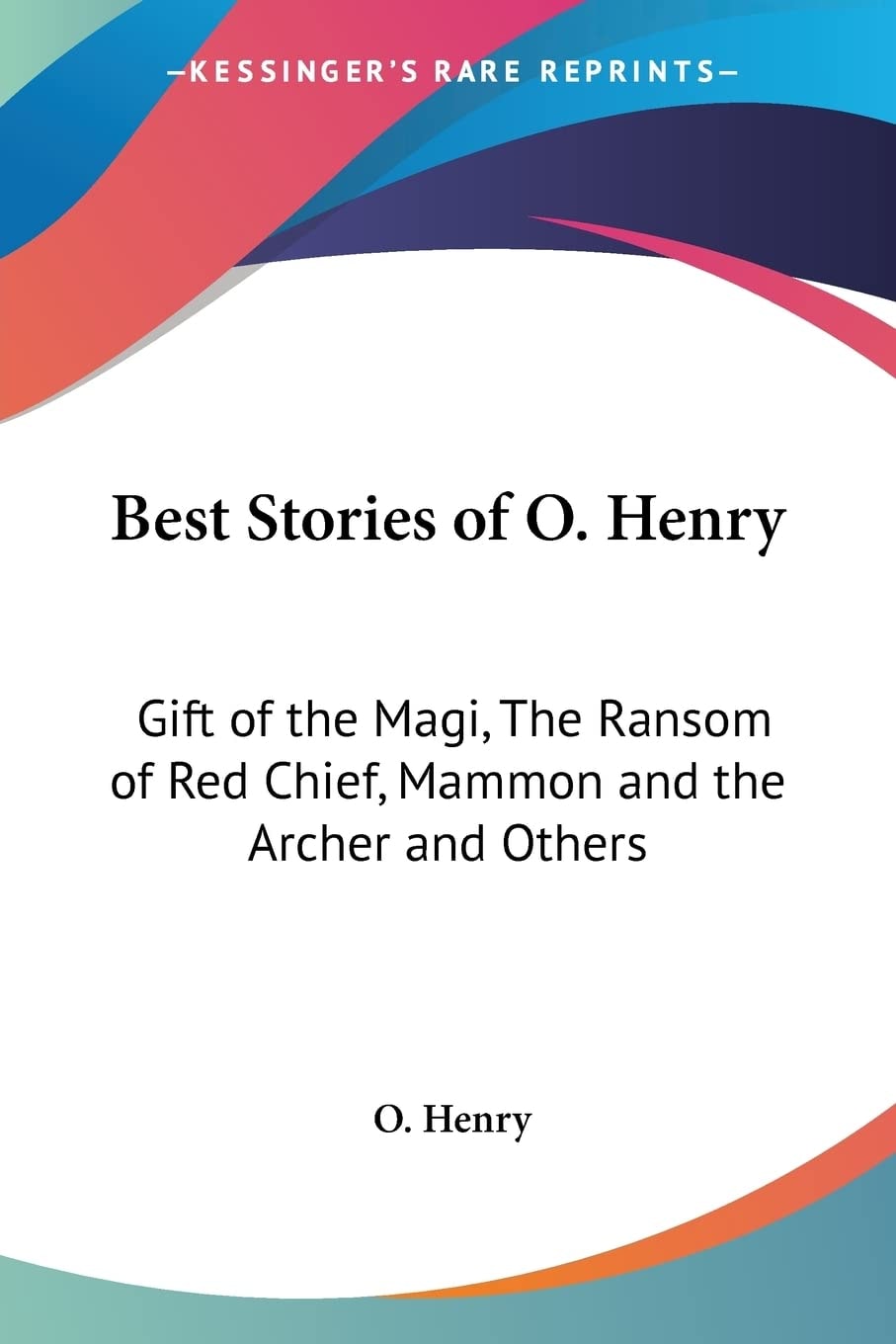 Best Stories of O. Henry: Gift of the Magi, The Ransom of Red Chief, Mammon and the Archer and Others
