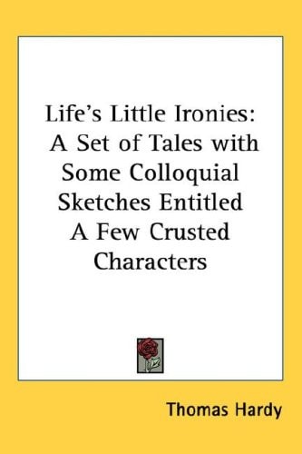 Life's Little Ironies; a Set of Tales, with Some Colloquial Sketches, Entitled, a Few Crusted Characters