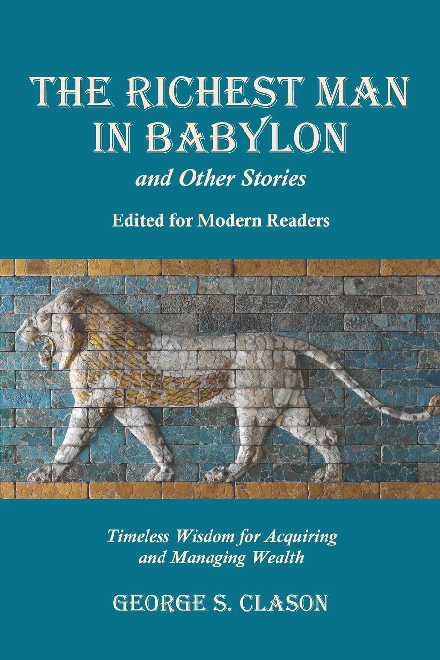 The Richest Man in Babylon and Other Stories, Edited for Modern Readers Timeless Wisdom for Acquiring and Managing Wealth